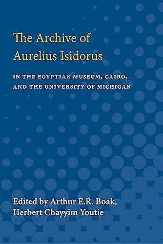 The Archive of Aurelius Isidorus: in the Egyptian Museum Cairo and the University of Michigan