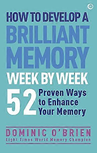 How to Develop a Brilliant Memory Week by Week: 52 Proven Ways to Enhance Your Memory