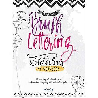 Brush Lettering and Watercolour My Workbook Nice Writing with Brush Pens and Creative Designing With Watercolour Paints