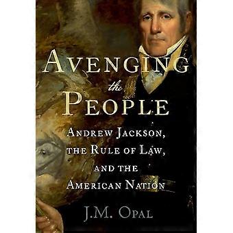 Avenging the People Andrew Jackson the Rule of Law and the American Nation