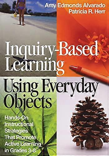 Inquiry Based Learning Using Everyday Objects Hands On Instructional Strategies That Promote Active Learning in Grades 3 8