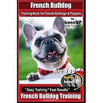 Trainingsbuch für Französische Bulldoggen und Welpen von BoneUP DOG Training: Sind Sie bereit für die Knochenbildung? Einfaches Training * Schnelle Ergebnisse für Französische Bulldoggen