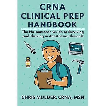 Manual de preparación clínica para CRNA: La guía práctica para sobrevivir y prosperar en las prácticas clínicas de anestesia.