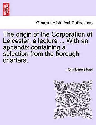 The origin of the Corporation of Leicester a lecture  With an appendix containing a selection from the borough charters