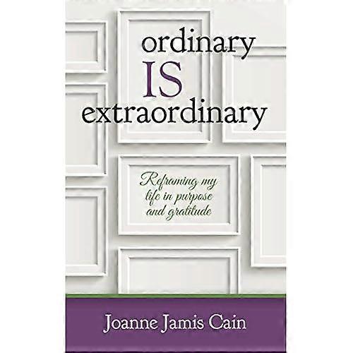Ordinary Is Extraordinary : Reframing My Life in Purpose and Gratitude