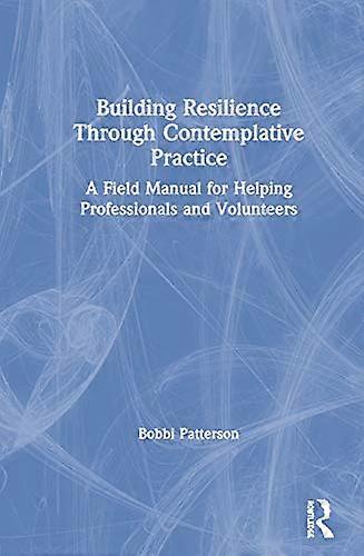 Building Resilience Through Contemplative Practice: A Field Manual for Helping Professionals and Volunteers