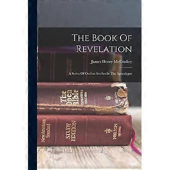 The Book Of Revelation A Series Of Outline Studies In The Apocalypse - James Henry McConkey - Paperback - en Book