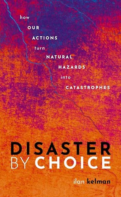 Disaster By Choice by Kelman & Ilan Professor of Disasters and Health & University College London & and Professor II & University of Agder Paperback