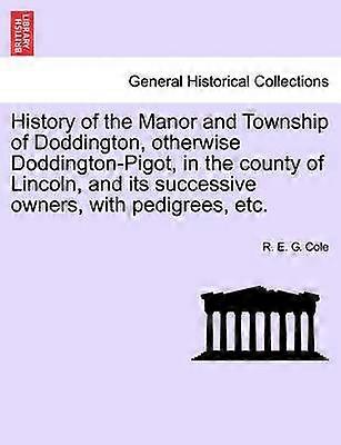 History of the Manor and Township of Doddington otherwise DoddingtonPigot in the county of Lincoln and its successive owners with pedigrees etc