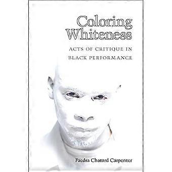 Coloring Whiteness: Acts of Critique in Black Performance (Theater: Theory/Text/Performance)