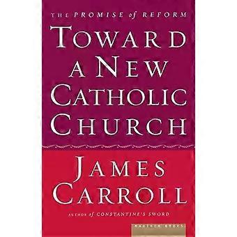 Toward A Catholic Church The Promise Of Reform - James Carroll