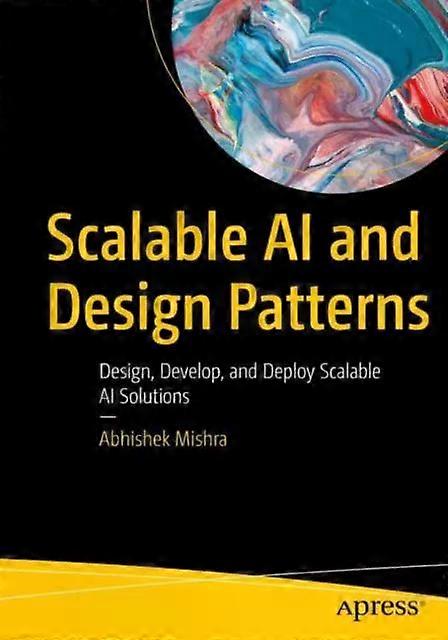 Scalable Ai And Design Patterns Design Develop And Deploy Scalable Ai Solu - Abhishek Mishra