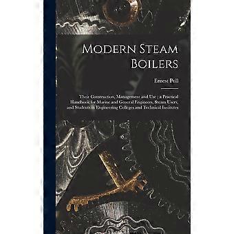 Modern steam boilers their construction, management and use a practical handbook for marine and general engineers, steam users, and students in engine