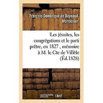 Les Jsuites Les Congrgations Et Le Parti Prtre En 1827 Mmoire M. Le Cte - Franois-Dominiq de Reynaud Montlosier - Paperback - English Book -