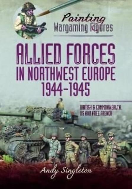Painting Wargaming Figures  Allied Forces In Northwest Europe 194445 by Andy Singleton Paperback