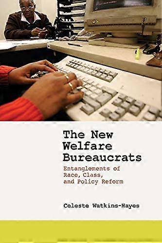 The New Welfare Bureaucrats: Entanglements of Race Class and Policy Reform