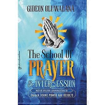 The School Of PRAYER - Master Effective Communication To Release Divine Power And Results: The Prayer Warrior's Manual To Pray Effectively, Powerfully