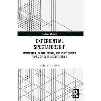 Experiential Spectatorship Immersion Participation and Play During Times of Deep Mediatization