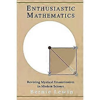 Matemática Entusiasmada Revivendo o Emanacionismo Místico na Ciência Moderna - Bernie Lewin