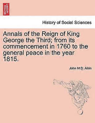 Annals of the Reign of King George the Third from its commencement in 1760 to the general peace in the year 1815