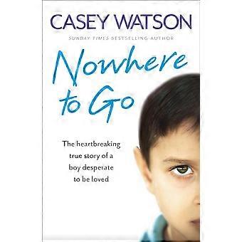 Nowhere To Go The Heartbreaking True Story Of A Boy Desperate To Be Loved - Casey Watson