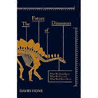 The Future of Dinosaurs What We Dont Know What We Can and What Well Never Know
