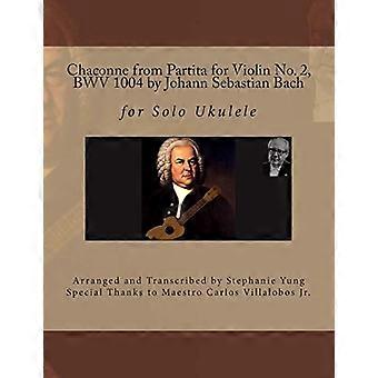 Chaconne aus der Partita für Violine Nr. 2, BWV 1004 von Johann Sebastian Bach: für Ukulele solo, arrangiert und transkribiert von Stephanie Yung