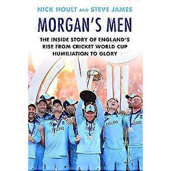 Morgan's Men: The Inside Story of England's Rise from Cricket World Cup Humiliation to Glory