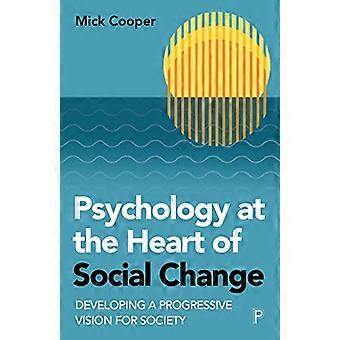 Psychology at the Heart of Social Change Developing a Progressive Vision for Society