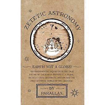 Zetetic Astronomy - Earth Not A Globe An Experimental Inquiry Into The True Figu - Parallax - Hardcover - en Book