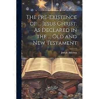 The Pre-existence Of. Jesus Christ As Declared In The. Old And New Testam - Joseph Alderson - Paperback - en Book