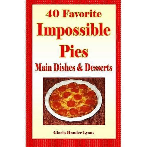 40 Favorite Impossible Pies: Main Dishes & Desserts