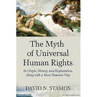 Der Mythos der universellen Menschenrechte: Ursprung, Geschichte und Erklärung, zusammen mit einem humaneren Weg