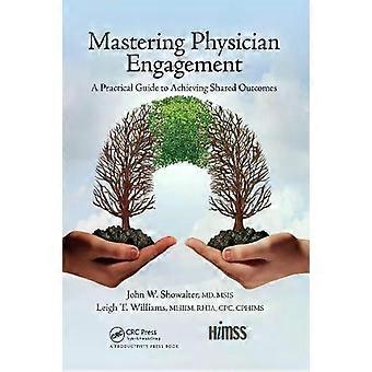 Mastering Physician Engagement A Practical Guide To Achieving Shared Outcomes - John W. Showalter