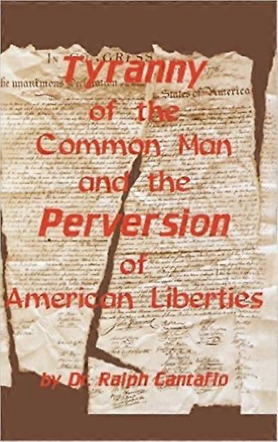 Tyranny Of The Common Man And The Perversion Of American Liberties by Ralph Cantafio Hardback Book