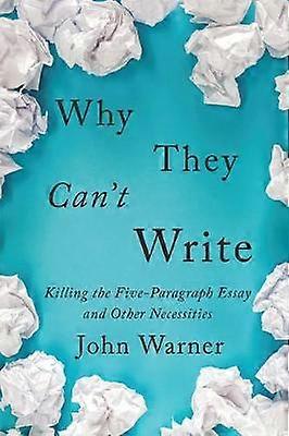 Why They Can't Write - Killing the Five-Paragraph Essay and Other Necessities