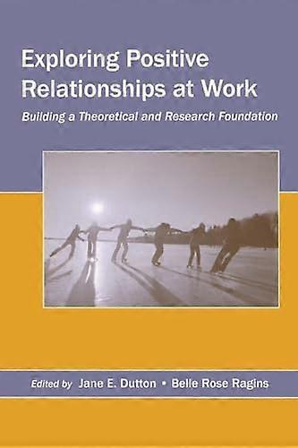 Exploring Positive Relationships at Work: Building a Theoretical and Research Foundation