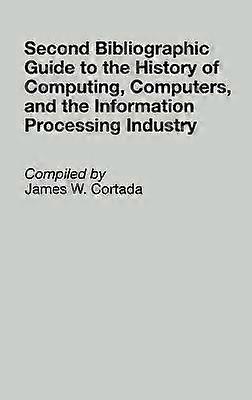 Second Bibliographic Guide to the History of Computing Computers and the Information Processing Industry