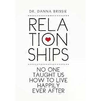 Relationships No One Taught Us How To Live Happily Ever After - Dr Danna Brissie