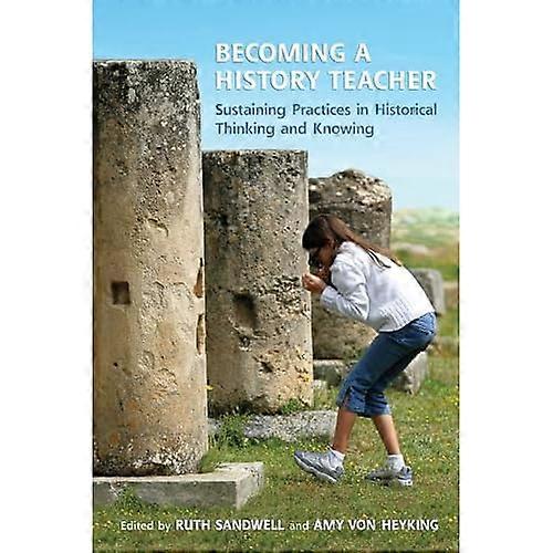 Becoming a History Teacher: Sustaining Practices in Historical Thinking and Knowing