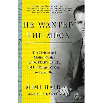 He Wanted The Moon The Madness And Medical Genius Of Dr. Perry Baird And His - Mimi Baird