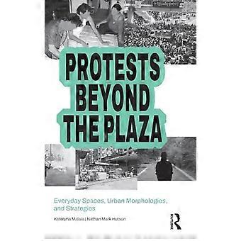 Protests Beyond the Plaza Everyday Spaces Urban Morphologies and Strategies