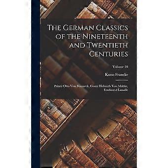 The german classics of the nineteenth and twentieth centuries prince otto von bismarck, count helmuth von moltke, ferdinand lassalle volume 10