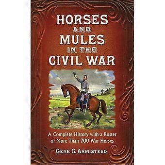 Horses And Mules In The Civil War A Complete History With A Roster Of More Than - Gene C. Armistead - Paperback - English Book - History