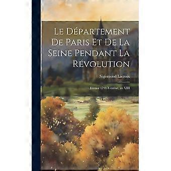 Le Dpartement De Paris Et De La Seine Pendant La Rvolution Fvrier 1791-ventse - Sigismond Lacroix - Hardcover - English Book - History