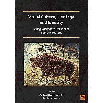 Visual Culture Heritage and Identity Using Rock Art to Reconnect Past and Present