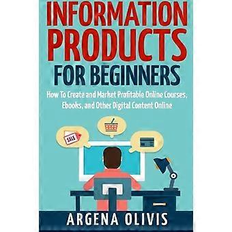 Informationsprodukte für Anfänger: So erstellen und vermarkten Sie Online-Kurse, eBooks und andere digitale Produkte online