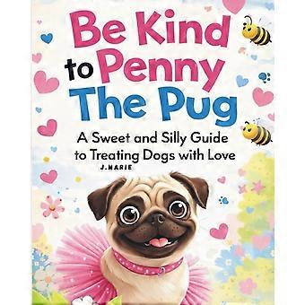 Be kind to penny the pug a sweet and silly guide to treating dogs with love