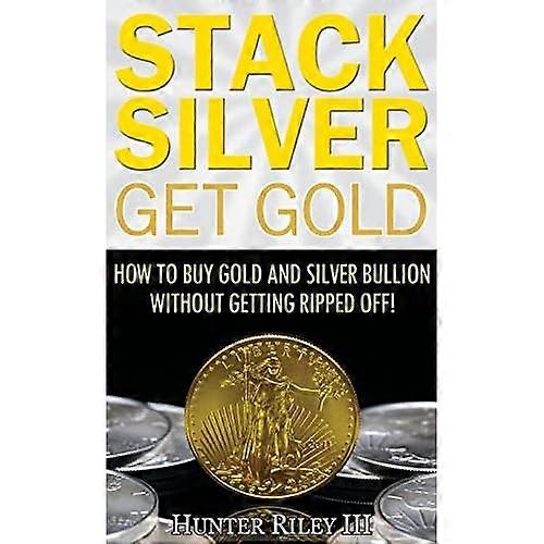 Stack Silver Get Gold: How to Buy Gold and Silver Bullion without Getting Ripped Off!