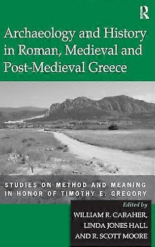 Archaeology and History in Roman Medieval and Post Medieval Greece: Studies on Method and Meaning in Honor of Timothy E. Gregory